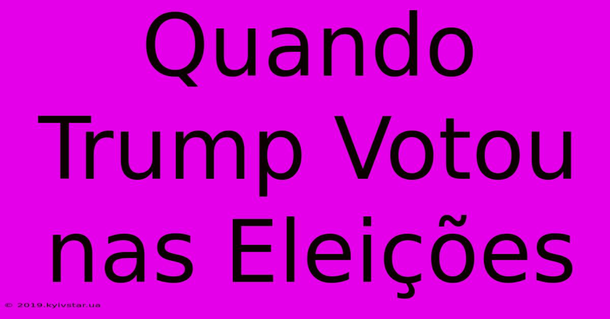 Quando Trump Votou Nas Eleições