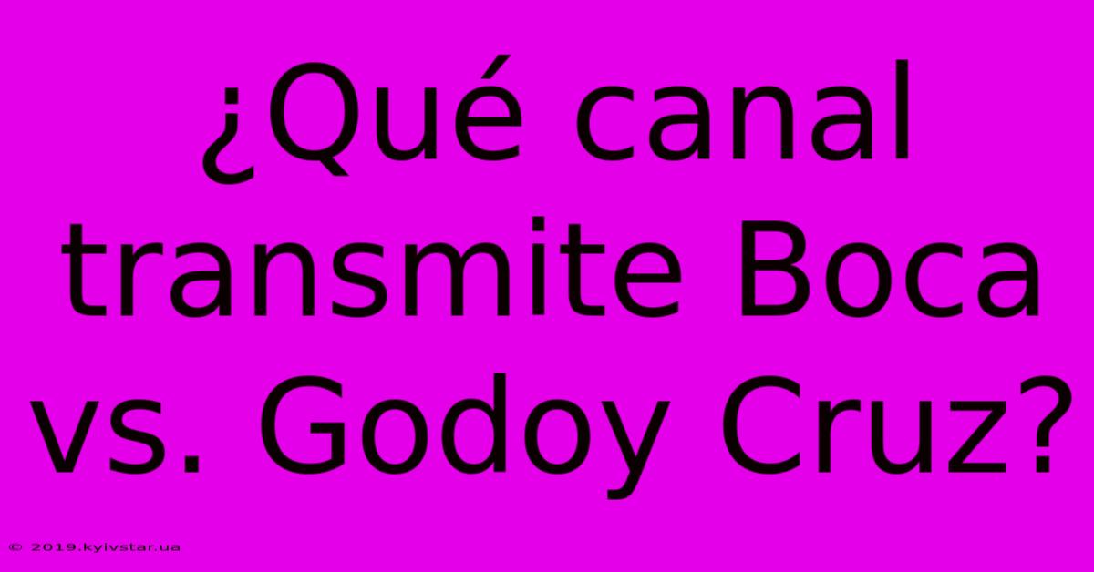 ¿Qué Canal Transmite Boca Vs. Godoy Cruz?