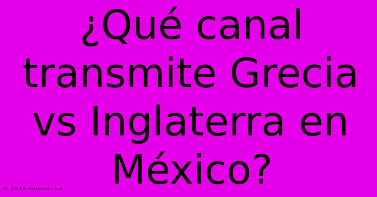 ¿Qué Canal Transmite Grecia Vs Inglaterra En México? 