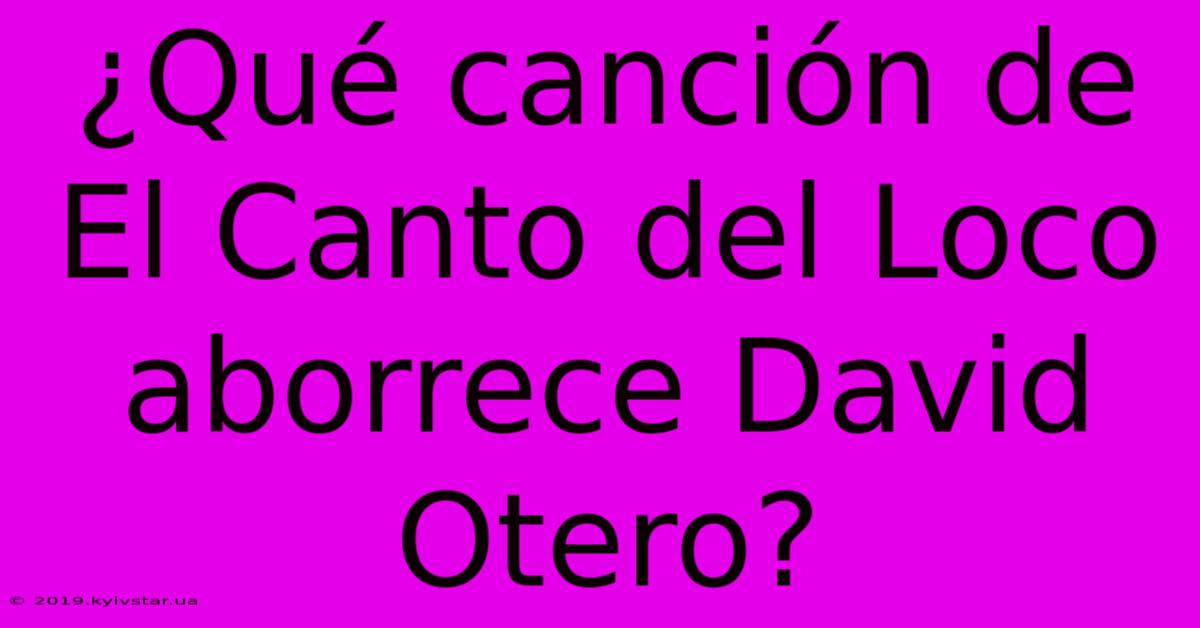 ¿Qué Canción De El Canto Del Loco Aborrece David Otero?