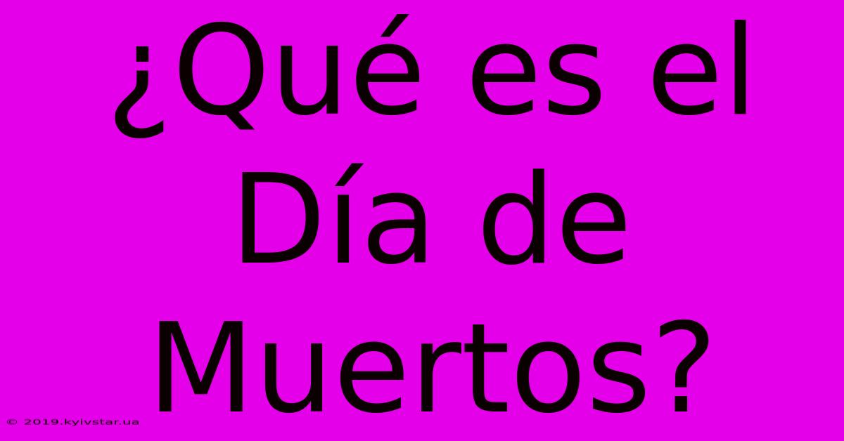 ¿Qué Es El Día De Muertos? 