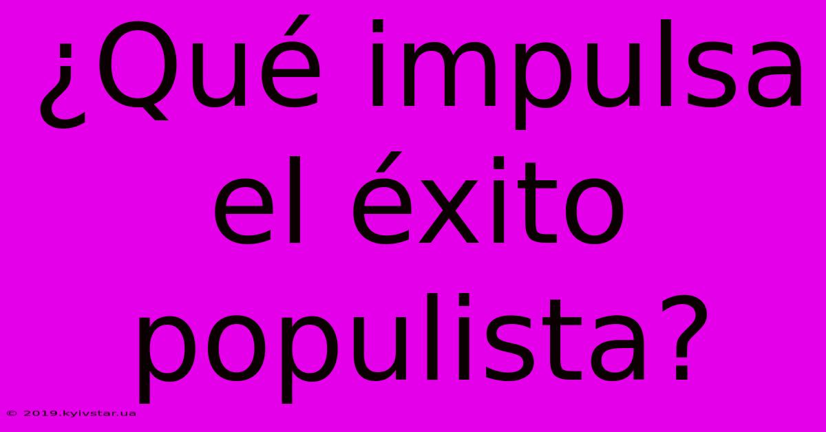 ¿Qué Impulsa El Éxito Populista?