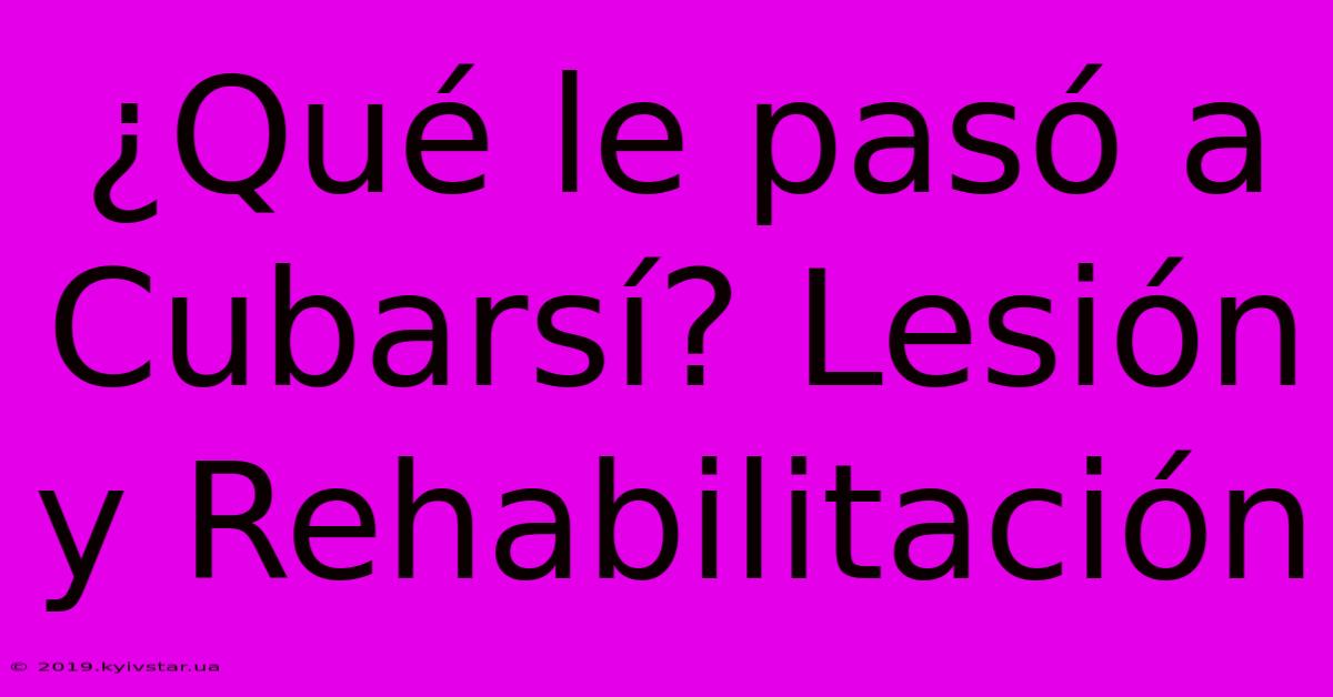 ¿Qué Le Pasó A Cubarsí? Lesión Y Rehabilitación 