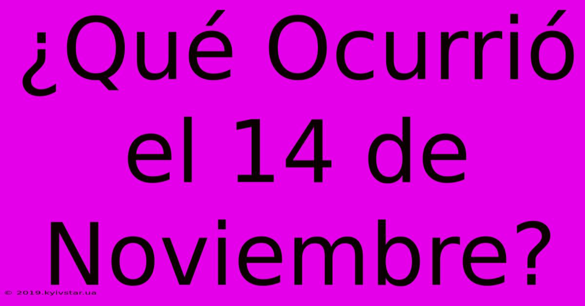 ¿Qué Ocurrió El 14 De Noviembre?