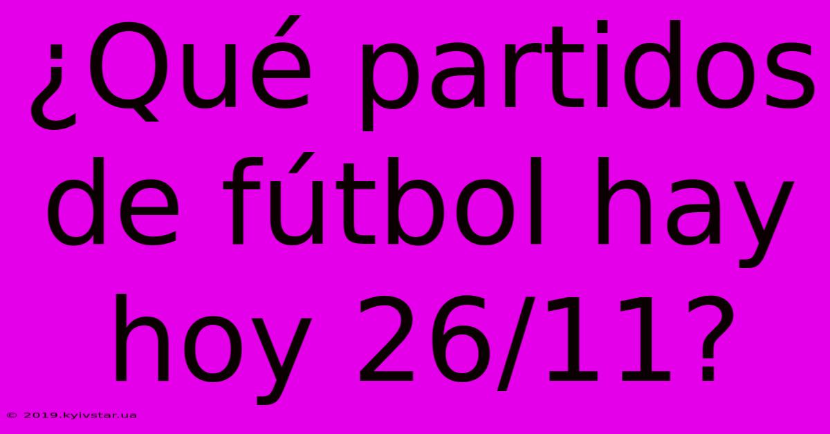 ¿Qué Partidos De Fútbol Hay Hoy 26/11?