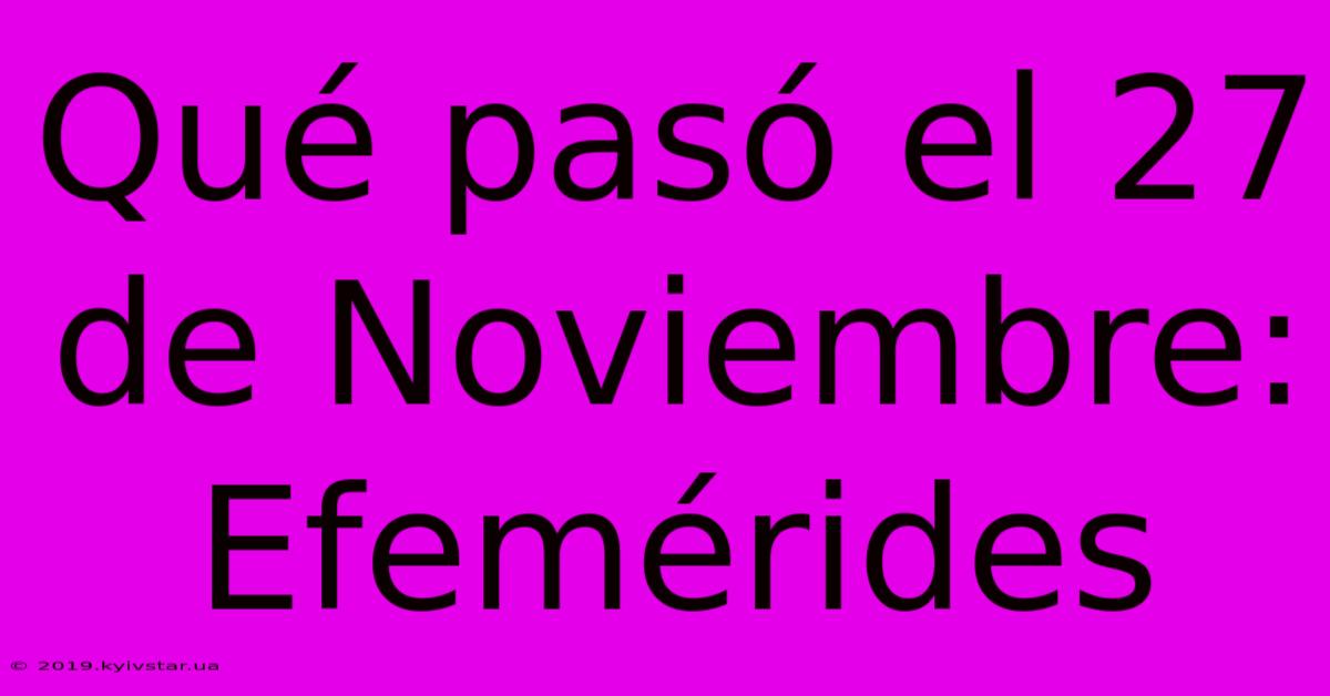 Qué Pasó El 27 De Noviembre: Efemérides