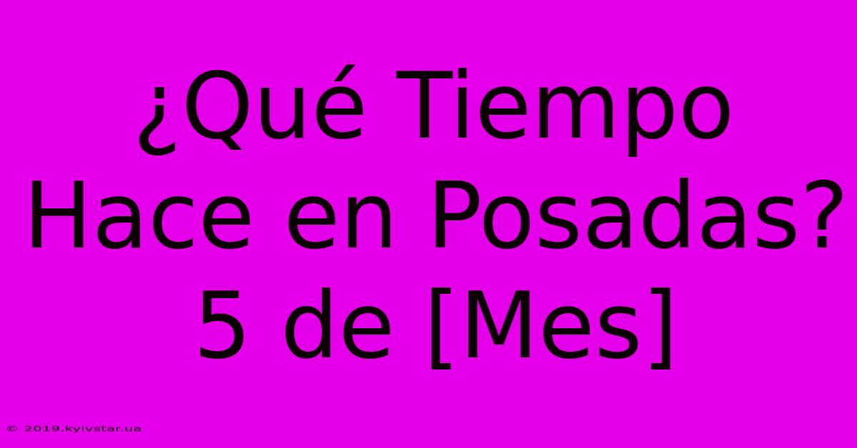 ¿Qué Tiempo Hace En Posadas? 5 De [Mes] 