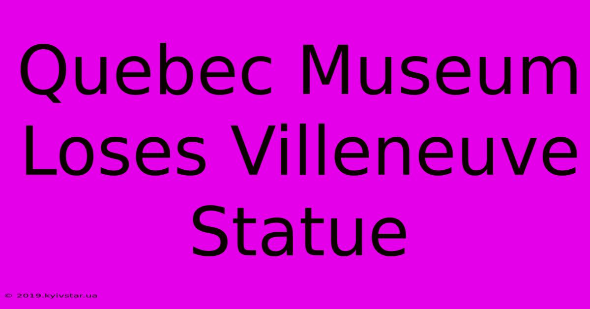 Quebec Museum Loses Villeneuve Statue