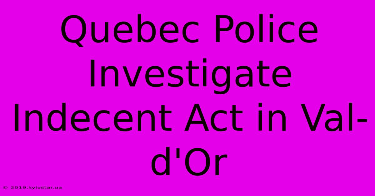 Quebec Police Investigate Indecent Act In Val-d'Or 