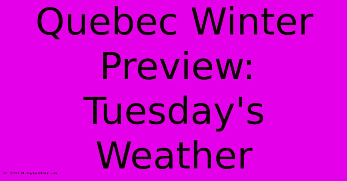 Quebec Winter Preview: Tuesday's Weather