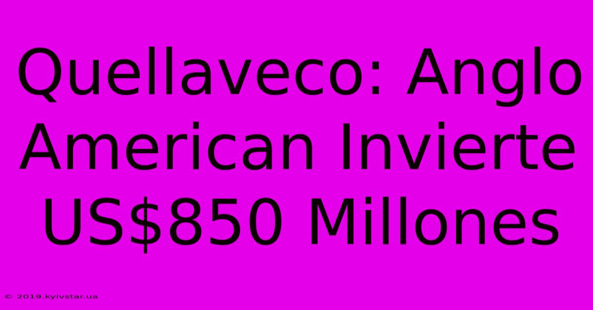 Quellaveco: Anglo American Invierte US$850 Millones