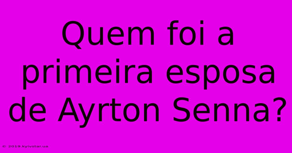 Quem Foi A Primeira Esposa De Ayrton Senna?