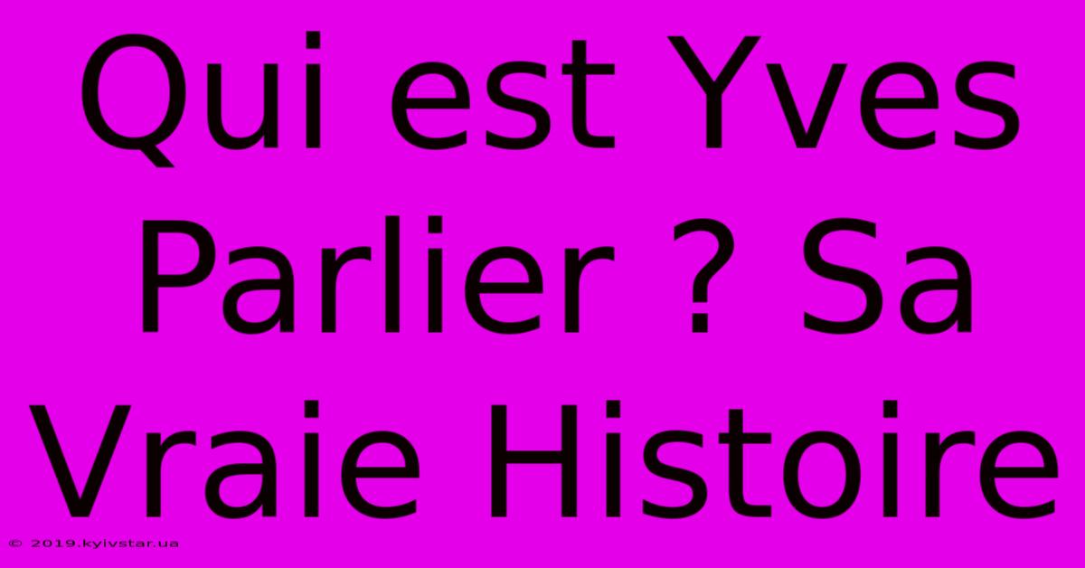 Qui Est Yves Parlier ? Sa Vraie Histoire