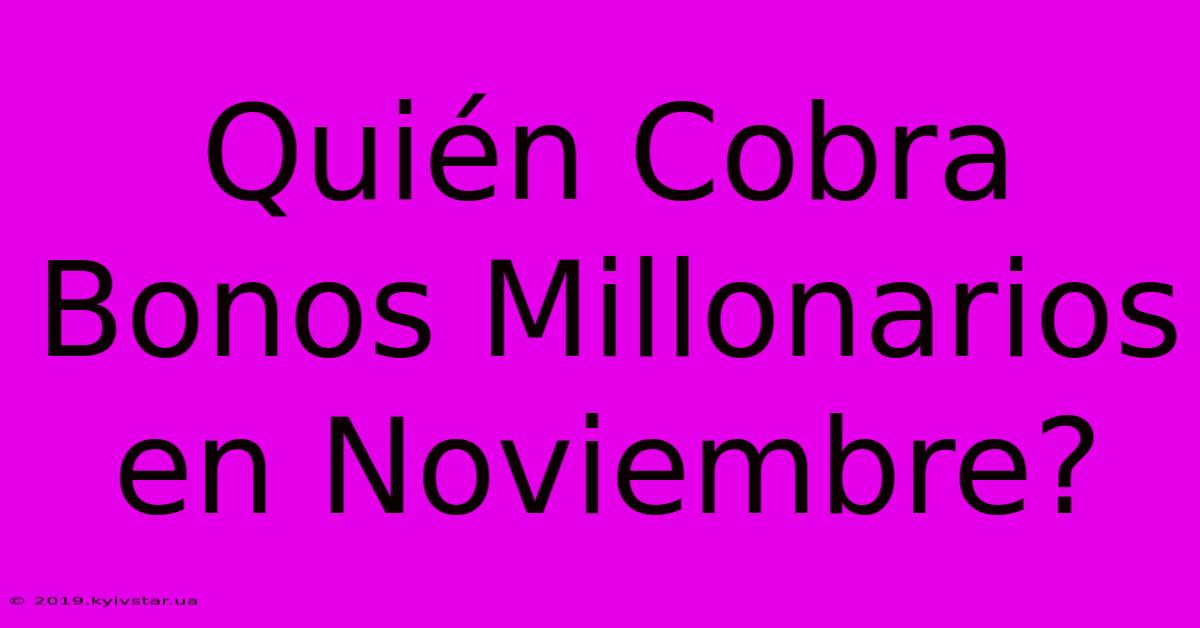 Quién Cobra Bonos Millonarios En Noviembre? 