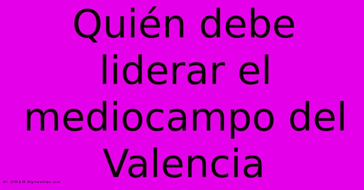 Quién Debe Liderar El Mediocampo Del Valencia