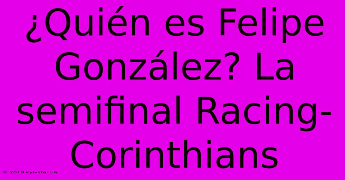 ¿Quién Es Felipe González? La Semifinal Racing-Corinthians