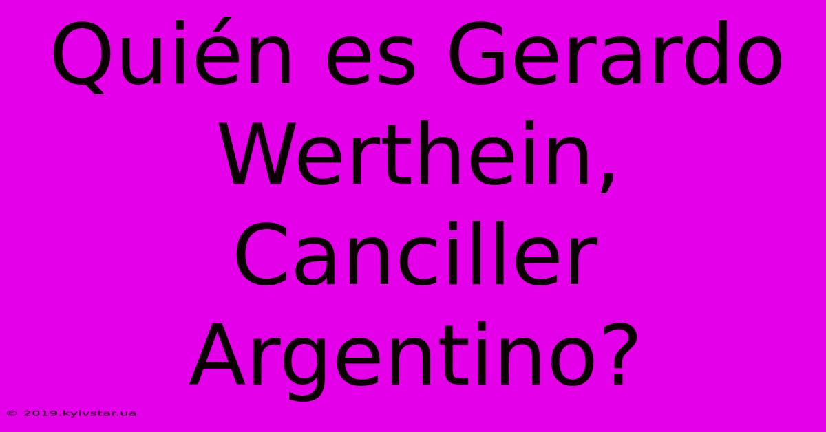 Quién Es Gerardo Werthein, Canciller Argentino? 