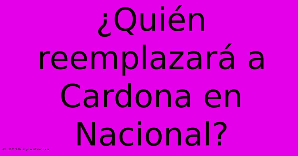 ¿Quién Reemplazará A Cardona En Nacional?