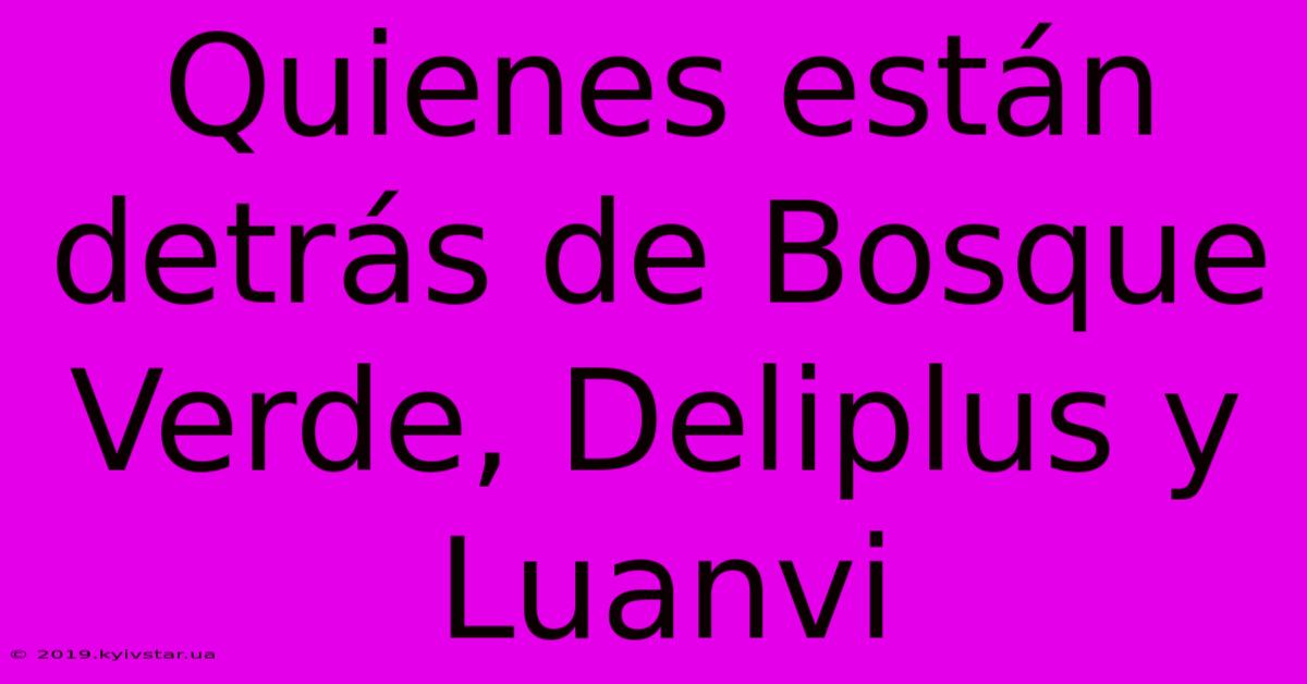 Quienes Están Detrás De Bosque Verde, Deliplus Y Luanvi