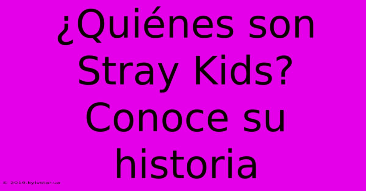 ¿Quiénes Son Stray Kids? Conoce Su Historia