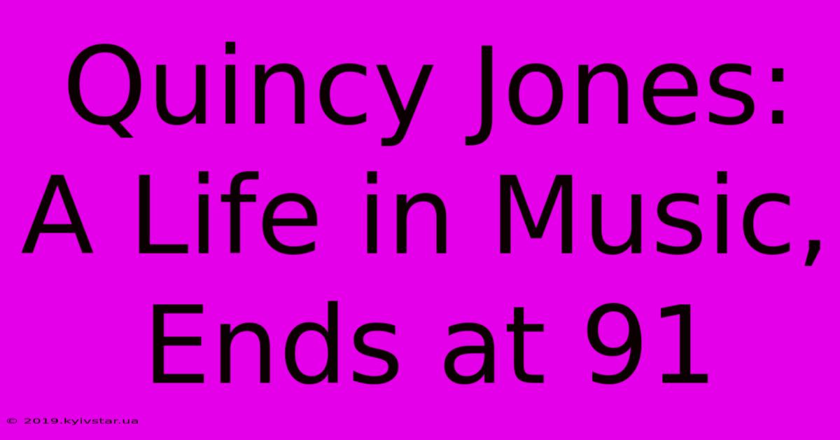 Quincy Jones: A Life In Music, Ends At 91