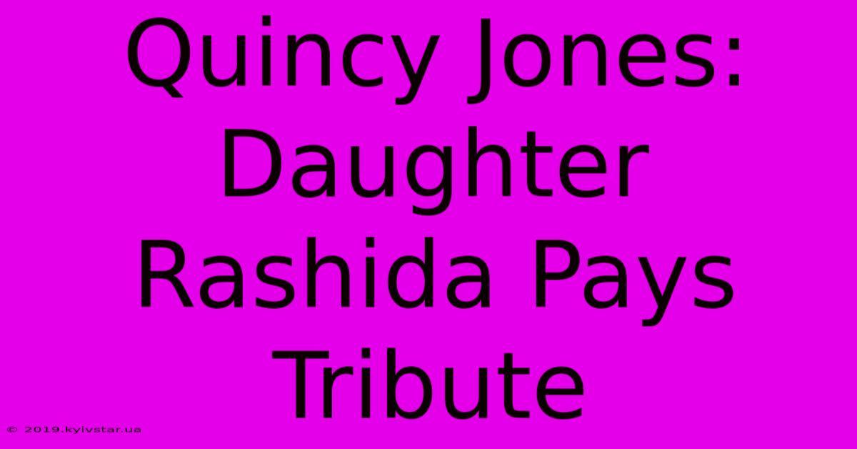 Quincy Jones: Daughter Rashida Pays Tribute 