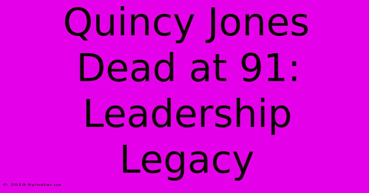 Quincy Jones Dead At 91: Leadership Legacy