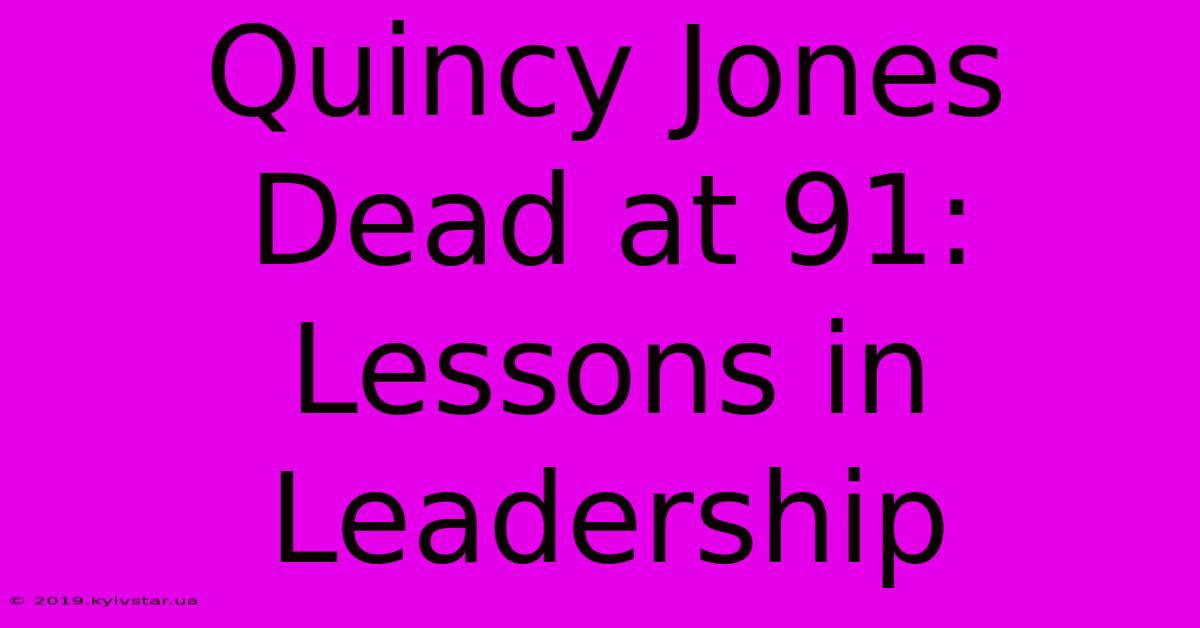 Quincy Jones Dead At 91: Lessons In Leadership