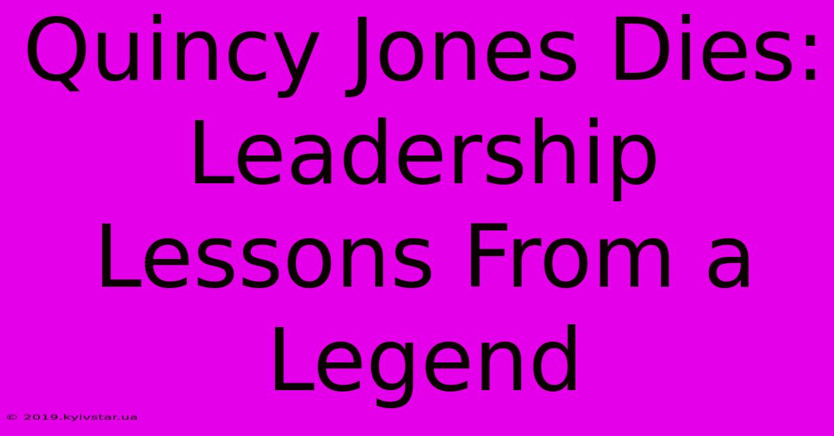 Quincy Jones Dies:  Leadership Lessons From A Legend