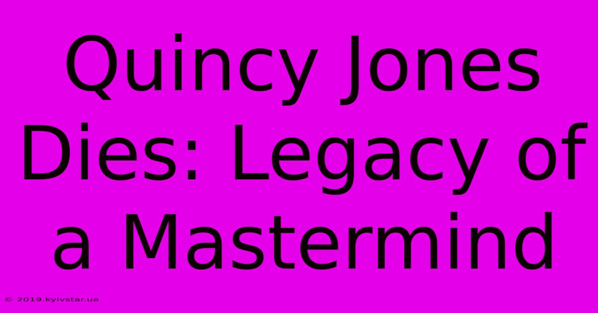 Quincy Jones Dies: Legacy Of A Mastermind