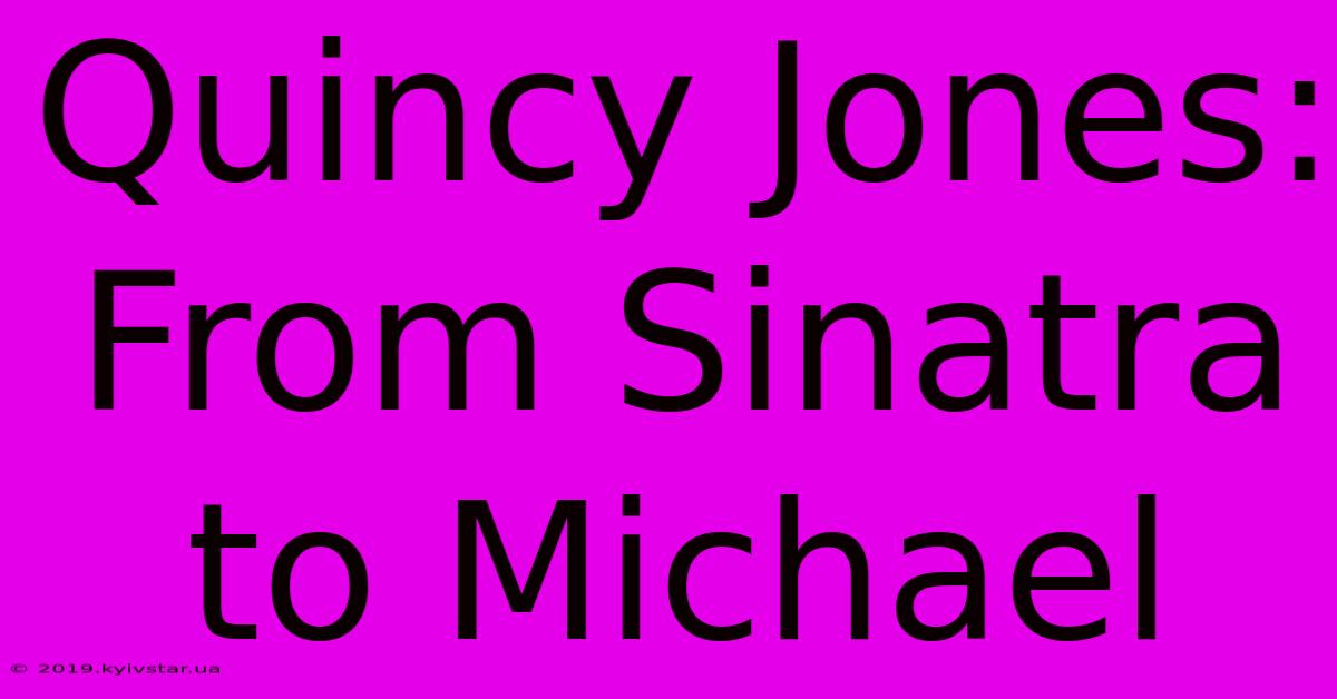 Quincy Jones: From Sinatra To Michael