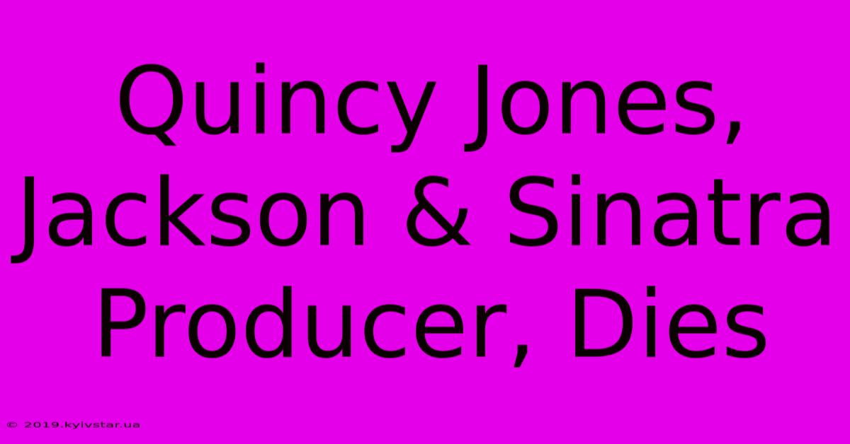 Quincy Jones, Jackson & Sinatra Producer, Dies 