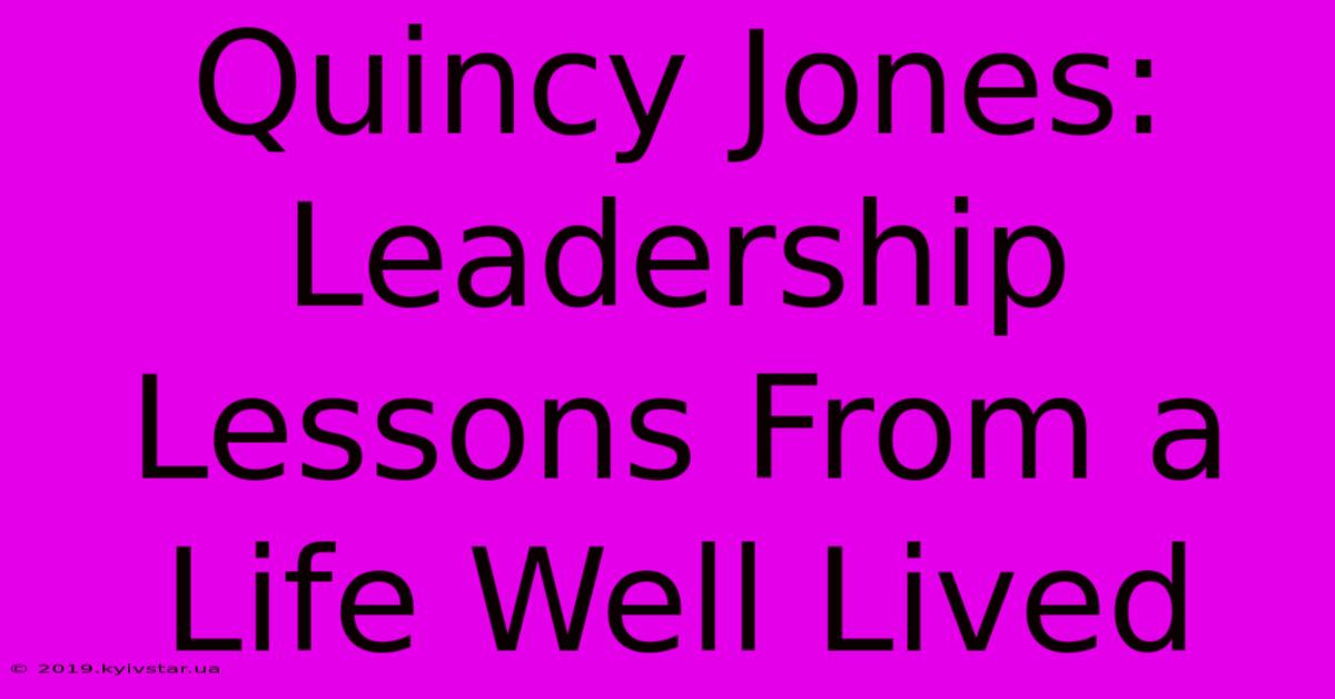 Quincy Jones:  Leadership Lessons From A Life Well Lived 