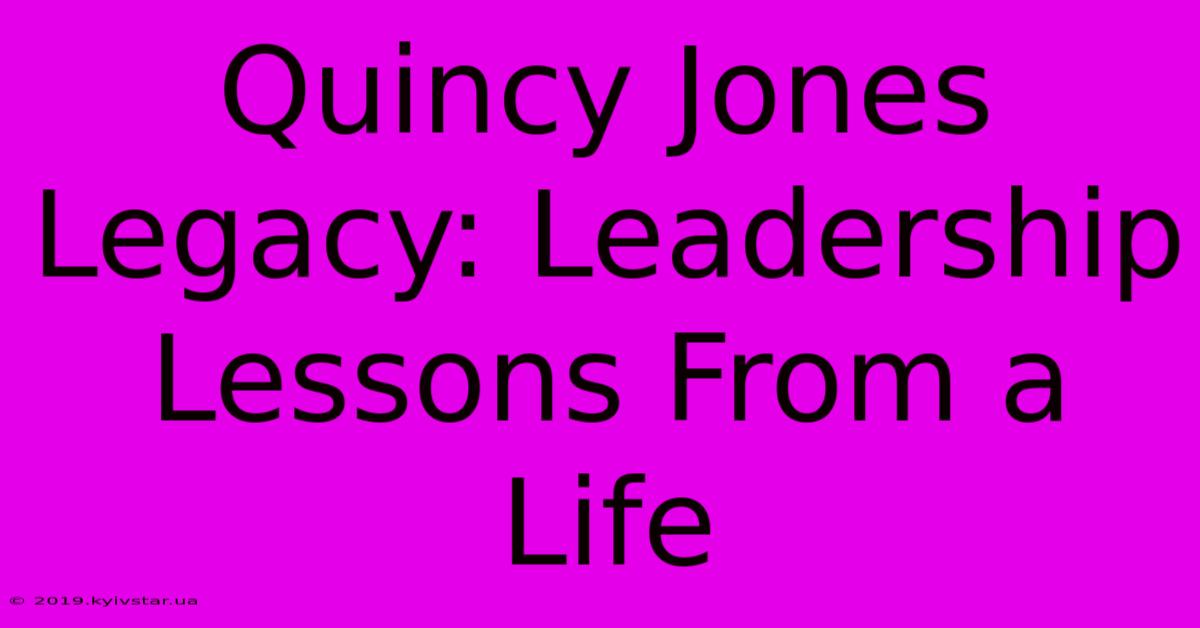 Quincy Jones Legacy: Leadership Lessons From A Life