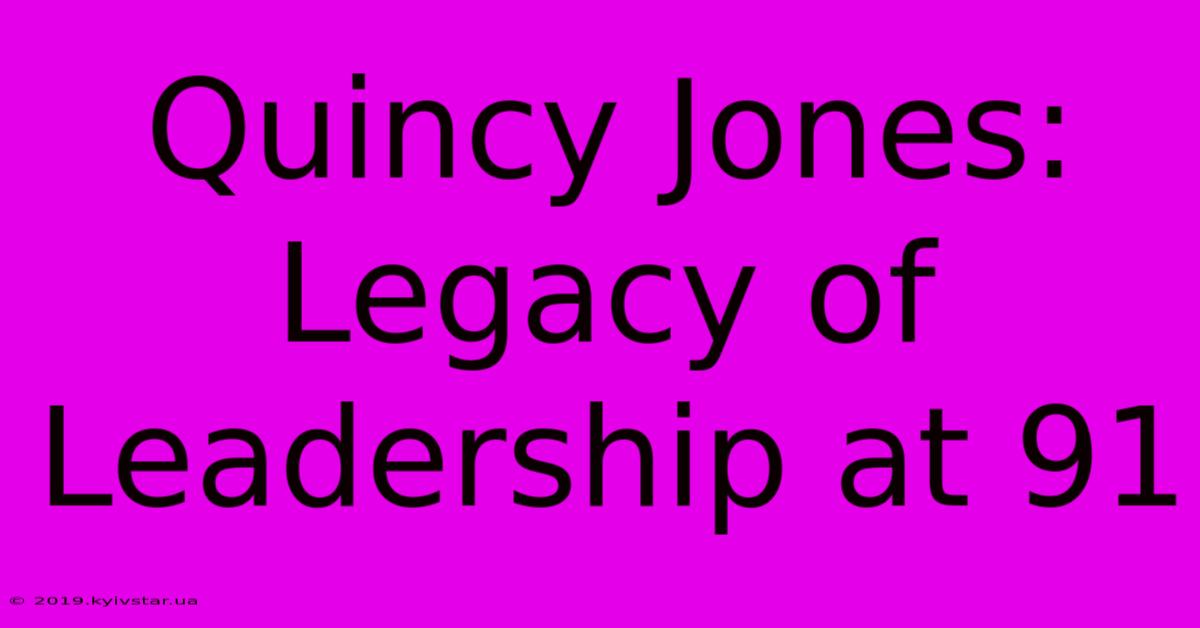 Quincy Jones: Legacy Of Leadership At 91 