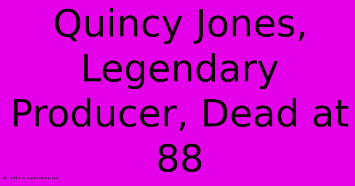 Quincy Jones, Legendary Producer, Dead At 88 