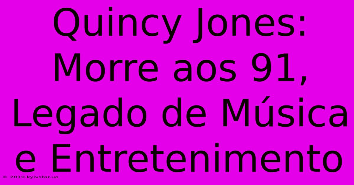 Quincy Jones: Morre Aos 91, Legado De Música E Entretenimento