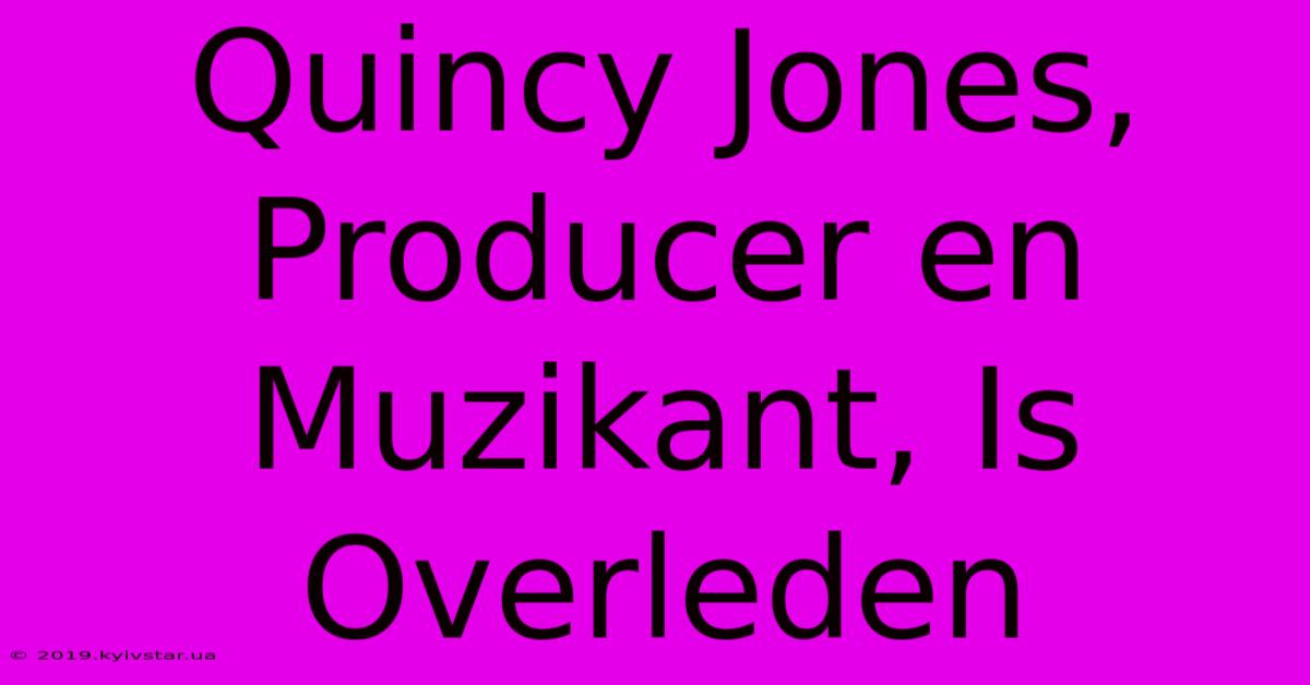 Quincy Jones, Producer En Muzikant, Is Overleden 