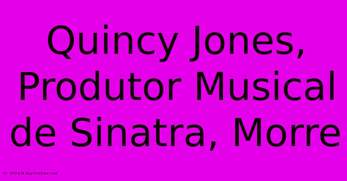 Quincy Jones, Produtor Musical De Sinatra, Morre