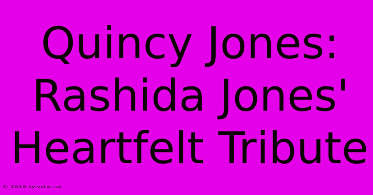 Quincy Jones: Rashida Jones' Heartfelt Tribute