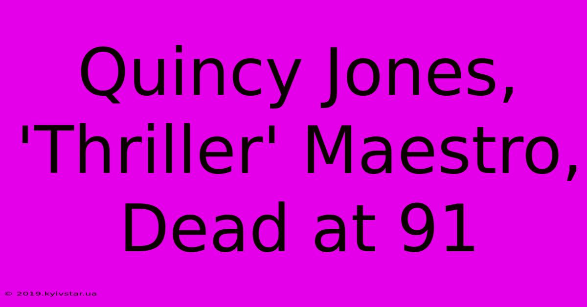 Quincy Jones, 'Thriller' Maestro, Dead At 91