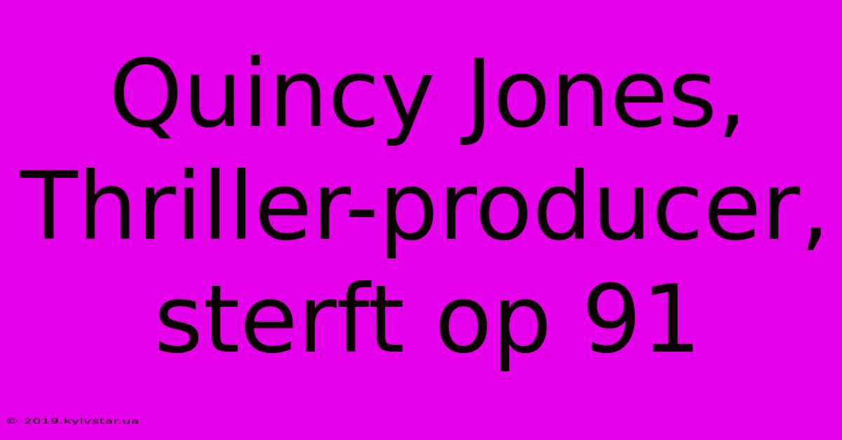 Quincy Jones,  Thriller-producer, Sterft Op 91 