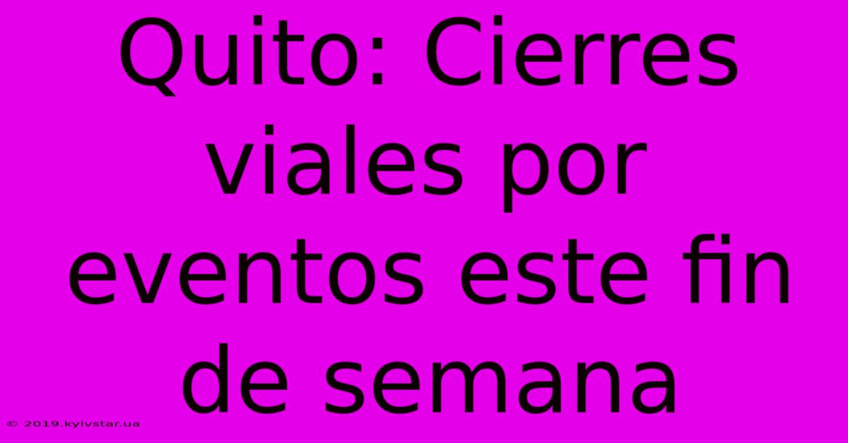 Quito: Cierres Viales Por Eventos Este Fin De Semana