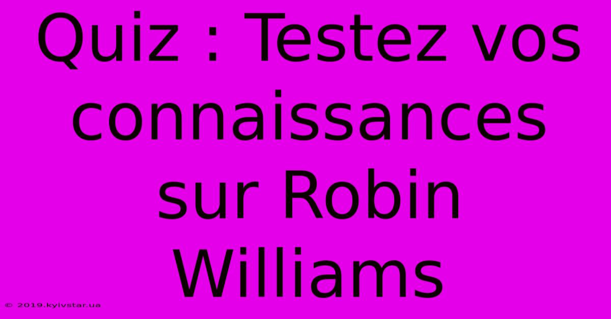 Quiz : Testez Vos Connaissances Sur Robin Williams 