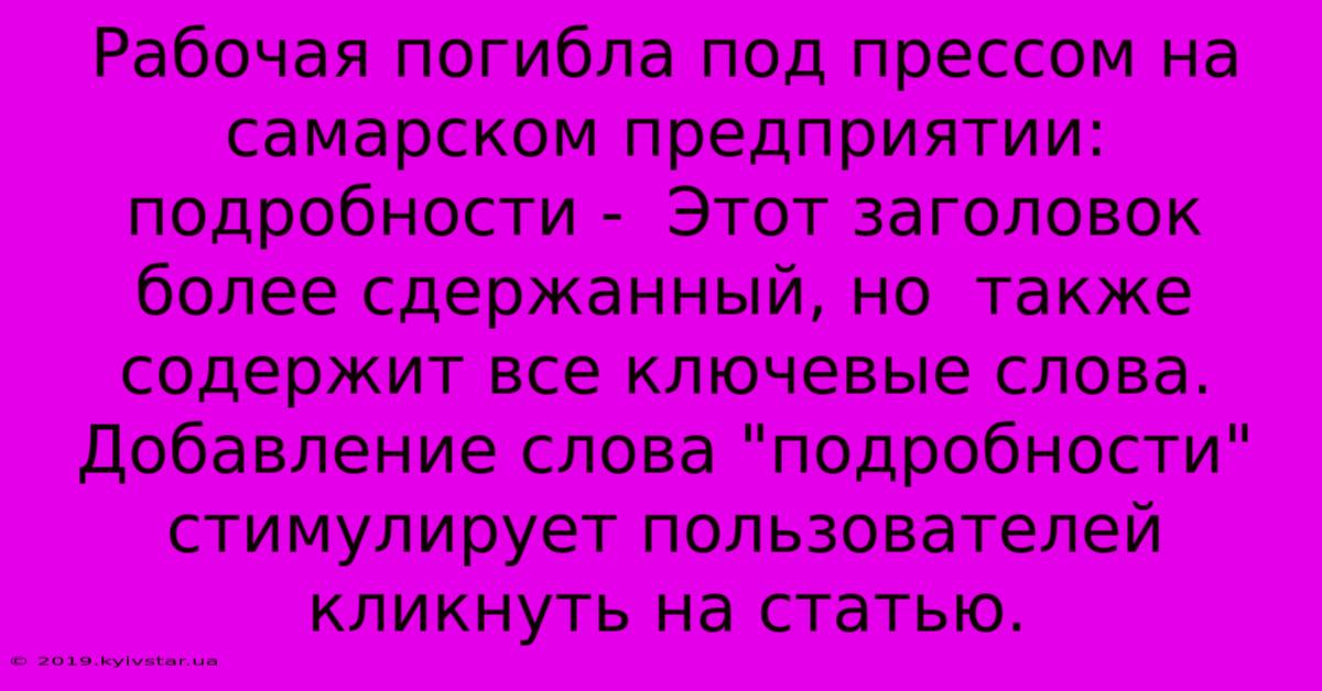 Рабочая Погибла Под Прессом На Самарском Предприятии: Подробности -  Этот Заголовок  Более Сдержанный, Но  Также Содержит Все Ключевые Слова.  Добавление Слова 