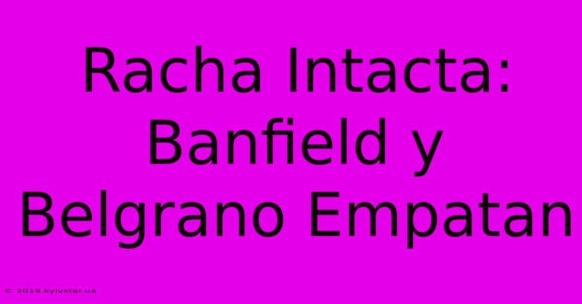 Racha Intacta: Banfield Y Belgrano Empatan