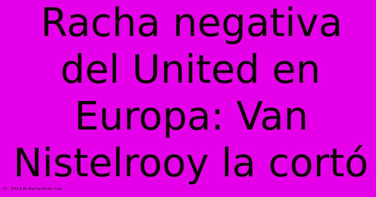 Racha Negativa Del United En Europa: Van Nistelrooy La Cortó