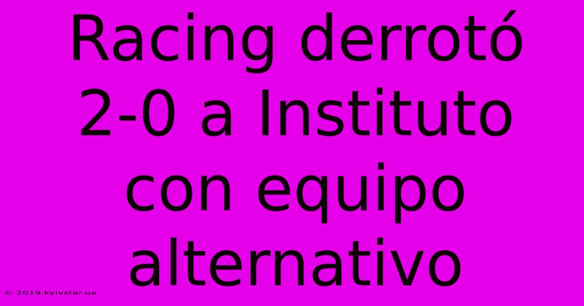 Racing Derrotó 2-0 A Instituto Con Equipo Alternativo 