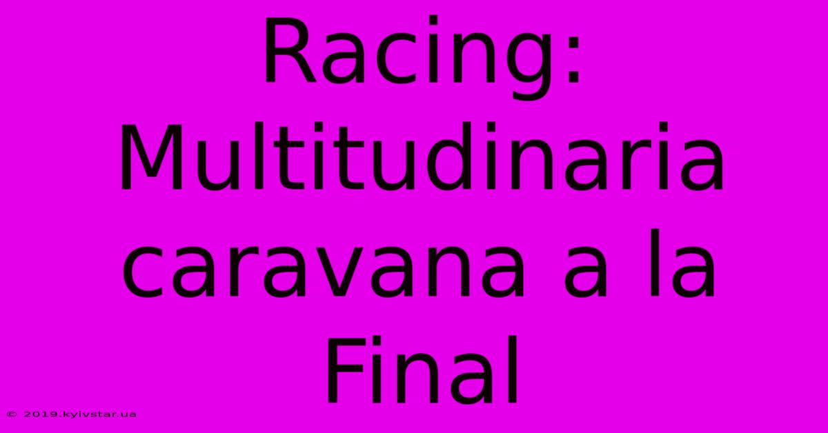 Racing: Multitudinaria Caravana A La Final