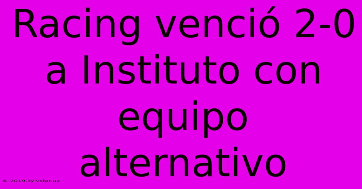 Racing Venció 2-0 A Instituto Con Equipo Alternativo